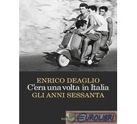 9788807493775 Enrico Deaglio C'era una volta in Italia. Gli anni sessanta Feltri