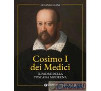 Libri Eugenio Giani - Cosimo I Dei Medici. Il Padre Della Toscana Moderna