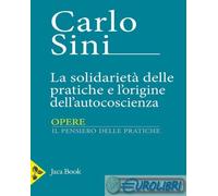 9788816418677 Carlo Sini La solidarietà delle pratiche e l'origine dell'autocosc