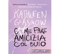 Libri Kathleen Glasgow - Come Fare Amicizia Col Buio