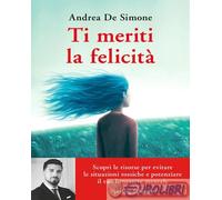 Libri De Simone Andrea - Ti Meriti La Felicita. Scopri Le Risorse Per Evitare Le