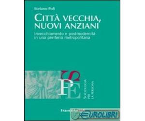 9788820408497 Stefano Poli Citt vecchia, nuovi anziani. Invecchiamento e postmo