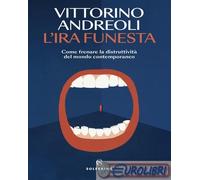 L'IRA FUNESTA. COME FRENARE LA DISTRUTTIVITA' DEL MONDO CONTEMPORANEO -