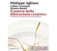 Il potere della distruzione creatrice. Innovazione, crescita e futuro del capitalismo