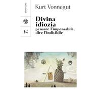 Divina idiozia. Pensare l'impensabile, dire l'indicibile - Vonnegut Kurt