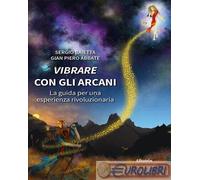 Vibrare con gli arcani. La guida per una esperienza rivoluzionaria