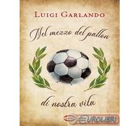Libri Luigi Garlando - Nel Mezzo Del Pallon Di Nostra Vita