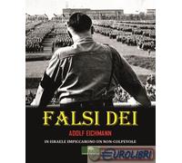 9788831229562 Adolf Eichmann Falsi Dei. In Israele impiccarono un non-colpevole