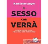 9788831321228 Katherine Angel Il sesso che verrà. Donne e desiderio nell'era del