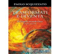9788831553957 Paolo Scquizzato Trasformati e diventa. Il Vangelo secondo Luca. P