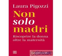 9788832858051 Laura Pigozzi Non solo madri. Riscoprire la donna oltre la materni