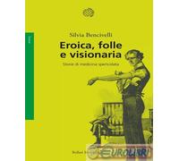 9788833941745 Silvia Bencivelli Eroica, folle e visionaria. Storie di medicina s