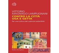 9788833943534 Vittorio Magnago Lampugnani Contro la città usa e getta. Per una c