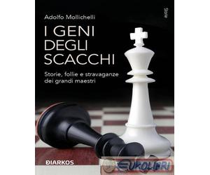 9788836163045 Adolfo Mollichelli I geni degli scacchi. Storie, follie e stravaga