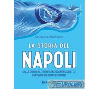 La storia del Napoli. Dalle origini al trionfo del quarto scudetto: cent'anni colorati d'azzurro