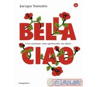 9788842833390 Jacopo Tomatis Bella ciao. Una canzone, uno spettacolo, un disco I
