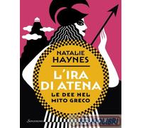 Libri Natalie Haynes - L' Ira Di Atena. Le Dee Nel Mito Greco