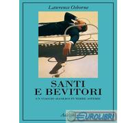 SANTI E BEVITORI. UN VIAGGIO ALCOLICO IN TERRE ASTEMIE - OSBORNE LAWRENCE -