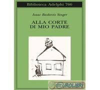 ALLA CORTE DI MIO PADRE - SINGER ISAAC BASHEVIS, ZEVI E. (Curatore) - Adelphi