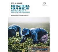9788855197403 Seth M. Holmes Frutta fresca, corpi spezzati. Braccianti migranti