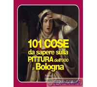9788855536400 A.V. 101 cose da sapere sulla pittura dell'800 a Bologna Ptron