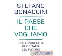 9788856681307 Stefano Bonaccini Il Paese che vogliamo. Idee e proposte per l'Ita