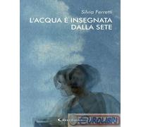 9788859197720 Silvia Ferretti L'acqua è insegnata dalla sete Aletti editore