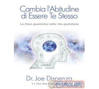 Cambia l'abitudine di essere te stesso. Nuova ediz. - Dispenza Joe