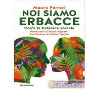 Libri Mauro Ferrari - Noi Siamo Erbacce. Cos'e La Botanica Sociale