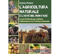AGRICOLTURA NATURALE E L'ARTE DEL NON FARE. LA VIA DI FUKUOKA PER COLTIVARE L'AB