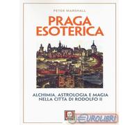 9788867087624 Peter Marshall Praga esoterica. Alchimia, astrologia e magia nella