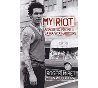 9788867182282 My Riot. Agnostic Front: la mia vita hardcore - Roger Miret,Jon Wi