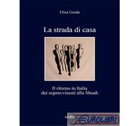 La strada di casa. Il ritorno in Italia dei sopravvissuti alla Shoah