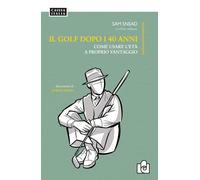 Il golf dopo i 40 anni. Come usare l'età a proprio vantaggio. Ediz. illust...