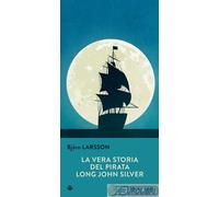 La vera storia del pirata Long John Silver - Larsson Björn