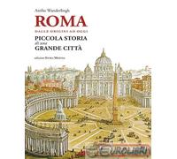 Roma. Dalle origini ad oggi. Piccola storia di una grande città
