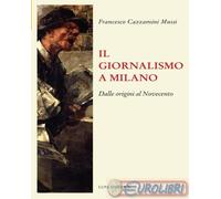 9788879848336 Francesco Cazzamini Mussi Il giornalismo a Milano. Dalle origini a
