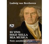 9788880741602 Ludwig van Beethoven Io vivo solo nella mia musica. Note autobiogr