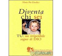 Giudici M. Pia - Diventa Chi Sei. Tu: Un Irripetibile Sogno Di Dio