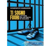 Ti sogno fuori. Lettere da un prete di galera - Cambareri Domenico