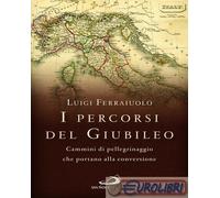 I percorsi del Giubileo. Cammini di pellegrinaggio che portano alla conver...