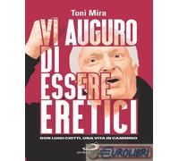 9788892248571 Antonio M. Mira Vi auguro di essere eretici. Don Luigi Ciotti, una