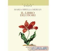 Il libro dei fiori - Merian Maria Sibylla