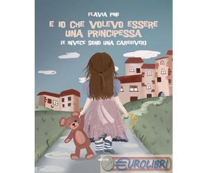 9788892784925 Flavia Pini E io che volevo essere una principessa (e invece sono