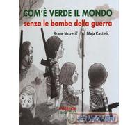 9788893130233 Maja Kastelic Com'è verde il mondo senza le bombe della guerra Ast