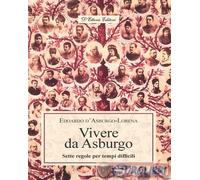 9788893281430 Edoardo d'Asburgo Lorena Vivere da Asburgo. Sette regole per tempi