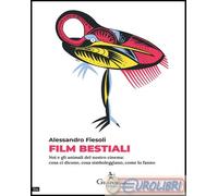 Film bestiali. Noi e gli animali del nostro cinema: cosa ci dicono, cosa simboleggiano, come lo fanno
