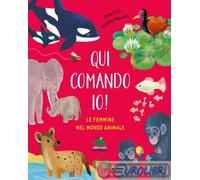 Qui comando io! Le femmine nel mondo animale. Ediz. a colori
