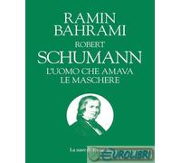 Robert Shumann. L'Uomo Che Amava Le Maschere. La Musica Spiegata Ai Bambini -