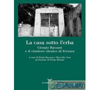 9788893956741 A.A.V.V. La casa sotto l'erba. Giorgio Bassani e il cimitero ebrai